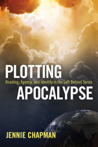 Title: Plotting Apocalypse: Reading, Agency, and Identity in the Left Behind Series, Author: Jennie Chapman