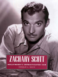 Title: Zachary Scott: Hollywood's Sophisticated Cad, Author: Ronald L. Davis