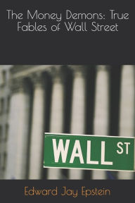 Title: The Money Demons: True Fables of Wall Street, Author: Edward Jay Epstein