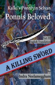Title: A Killing Sword Ponni's Beloved Part III by Indra Neelameggham, Author: Indra Neelameggham