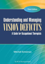 Title: Understanding and Managing Vision Deficits: A Guide for Occupational Therapists, Third Edition, Author: Mitchell Scheiman