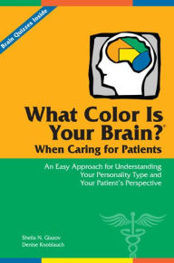 Title: What Color Is Your Brain? When Caring for Patients: An Easy Approach for Understanding Your Personality Type and Your Patient's Perspective / Edition 1, Author: Sheila N Glazov