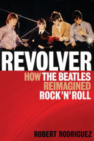 Title: Revolver: How the Beatles Re-Imagined Rock 'n' Roll, Author: Robert Rodriguez