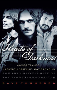 Title: Hearts of Darkness: James Taylor, Jackson Browne, Cat Stevens and the Unlikely Rise of the Singer-Songwriter, Author: Dave Thompson