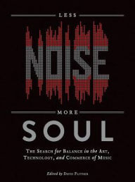 Title: Less Noise, More Soul: The Search for Balance in the Art, Technology and Commerce of Music, Author: David Flitner