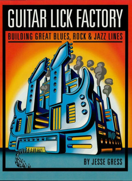 Guitar Lick Factory: Building Great Blues, Rock & Jazz Lines