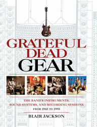 Title: Grateful Dead Gear: The Band's Instruments, Sound Systems and Recording Sessions From 1965 to 1995, Author: Blair Jackson