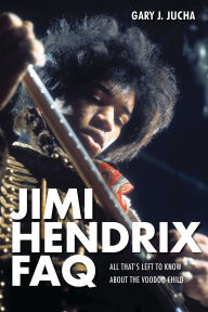 Title: Jimi Hendrix FAQ: All That's Left to Know About the Voodoo Child, Author: Gary J. Jucha