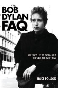 Title: Bob Dylan FAQ: All That's Left to Know About the Song and Dance Man, Author: Bruce Pollock
