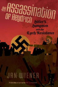 The Assassination of Heydrich: Hitler's Hangman and the Czech Resistance