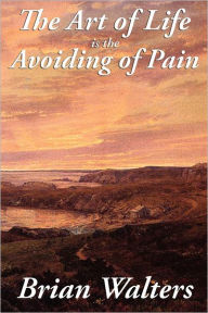 Title: The Art of Life Is the Avoiding of Pain, Author: Brian Walters