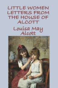 Title: Little Women Letters from the House of Alcott, Author: Louisa May Alcott