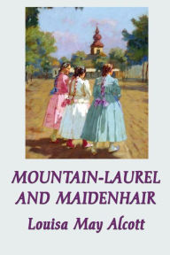 Title: Mountain-Laurel and Maidenhair, Author: Louisa May Alcott
