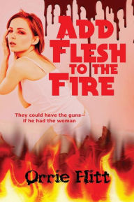 Title: Add Flesh to the Fire, Author: Orrie Hitt