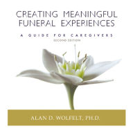 Title: Creating Meaningful Funeral Experiences: A Guide for Caregivers, Author: Alan D Wolfelt