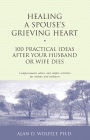 Healing a Spouse's Grieving Heart: 100 Practical Ideas After Your Husband or Wife Dies