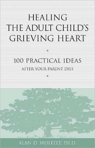 Healing the Adult Child's Grieving Heart: 100 Practical Ideas After Your Parent Dies