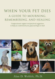 Title: When Your Pet Dies: A Guide to Mourning, Remembering and Healing, Author: Alan D Wolfelt