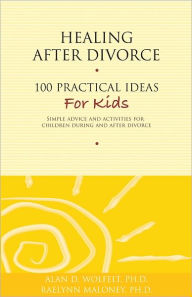 Title: Healing After Divorce: 100 Practical Ideas for Kids, Author: Alan D Wolfelt PhD