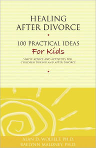 Title: Healing After Divorce: 100 Practical Ideas for Kids, Author: Alan D. Wolfelt