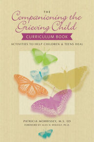 Title: The Companioning the Grieving Child Curriculum Book: Activities to Help Children and Teens Heal, Author: Patricia Morrissey MSEd