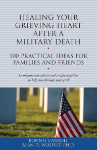 Title: Healing Your Grieving Heart After a Military Death: 100 Practical Ideas for Family and Friends, Author: Bonnie Carroll
