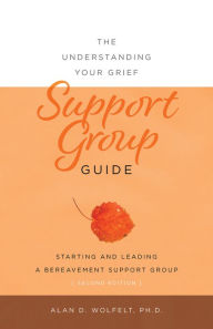 Title: The Understanding Your Grief Support Group Guide, Author: Alan D Wolfelt
