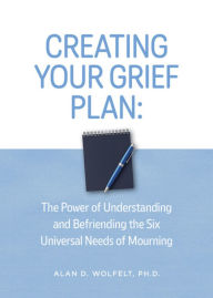 Title: Creating Your Grief Plan: The Power of Understanding and Befriending the Six Universal Needs of Mourning, Author: Alan Wolfelt