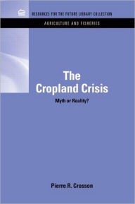 Title: The Cropland Crisis: Myth or Reality? / Edition 1, Author: Pierre Crosson