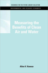 Title: Measuring the Benefits of Clean Air and Water / Edition 1, Author: Allen V. Kneese