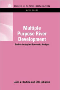 Title: Multiple Purpose River Development: Studies in Applied Economic Analysis / Edition 1, Author: John V. Krutilla