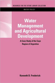 Title: Water Management and Agricultural Development: A Case Study of the Cuyo Region of Argentina / Edition 1, Author: Kenneth D. Frederick