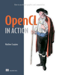 Title: OpenCL in Action: How to accelerate graphics and computation / Edition 1, Author: Matthew Scarpino