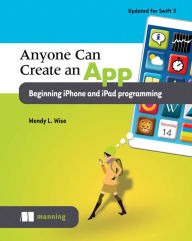 Title: Anyone Can Create an App: Beginning iPhone and iPad programming, Author: Wendy Wise