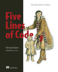Title: Five Lines of Code: How and when to refactor, Author: Christian Clausen