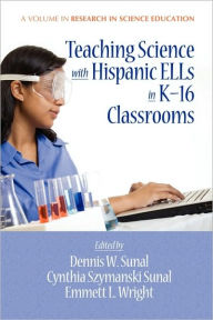 Title: Teaching Science with Hispanic Ells in K-16 Classrooms (PB), Author: Dennis W. Sunal