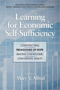 Title: Learning for Economic Self-Sufficiency: Constructing Pedagogies of Hope Among Low-Income, Low-Literate Adults (PB), Author: Mary V. Alfred