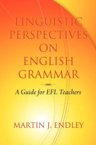 Title: Linguistic Perspectives on English Grammar: A Guide for Efl Teachers, Author: Martin J. Endley