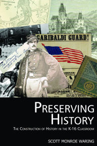 Title: Preserving History: The Construction of History in the K-16 Classroom, Author: Scott Monroe Waring