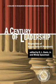 Title: A Century of Leadership: Biographies of Kappa Delta Pi Presidents, Author: O. L. Davis Jr.