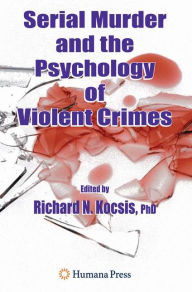 Title: Serial Murder and the Psychology of Violent Crimes / Edition 1, Author: Richard N. Kocsis