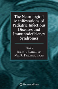 Title: The Neurological Manifestations of Pediatric Infectious Diseases and Immunodeficiency Syndromes / Edition 1, Author: Leslie L. Barton