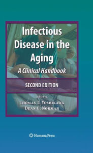 Title: Infectious Disease in the Aging: A Clinical Handbook / Edition 2, Author: Thomas Yoshikawa