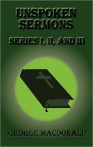Title: Unspoken Sermons, Series I, II, III, Author: George MacDonald