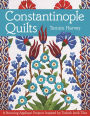 Constantinople Quilts: 8 Stunning Appliqué Projects Inspired by Turkish Iznik Tiles