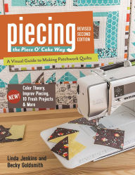 Title: Piecing the Piece O' Cake Way: . A Visual Guide to Making Patchwork Quilts . New! Color Theory, Improv Piecing, 10 Fresh Projects & More, Author: Linda Jenkins Piece O' Cake