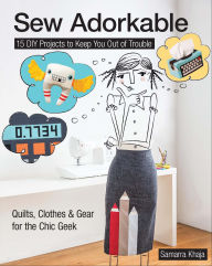Title: Sew Adorkable: 15 DIY Projects to Keep You Out of Trouble, Author: Samarra Khaja