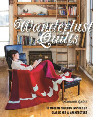Title: Wanderlust Quilts: 10 Modern Projects Inspired by Classic Art & Architecture, Author: Amanda Leins