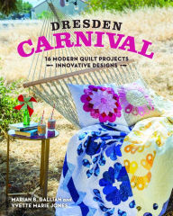 Title: Dresden Carnival: 16 Modern Quilt Projects - Innovative Designs, Author: Yvette Marie Jones