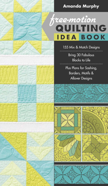 Free-Motion Quilting Idea Book: . 155 Mix & Match Designs . Bring 30 Fabulous Blocks to Life . Plus Plans for Sashing, Borders, Motifs & Allover Designs